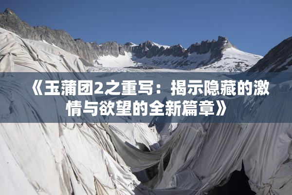 《玉蒲团2之重写：揭示隐藏的激情与欲望的全新篇章》