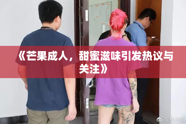 《芒果成人，甜蜜滋味引发热议与关注》