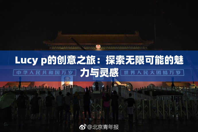 Lucy p的创意之旅：探索无限可能的魅力与灵感