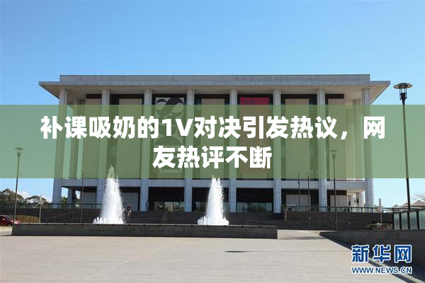 补课吸奶的1V对决引发热议，网友热评不断