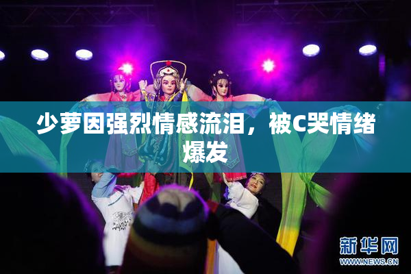 少萝因强烈情感流泪，被C哭情绪爆发
