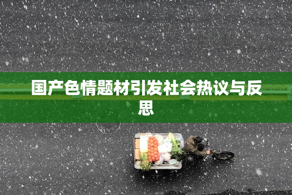国产色情题材引发社会热议与反思