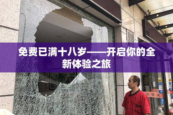 免费已满十八岁——开启你的全新体验之旅