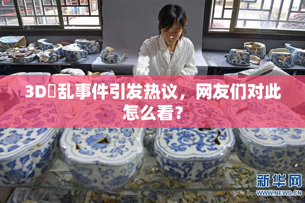3D婬乱事件引发热议，网友们对此怎么看？