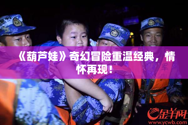 《葫芦娃》奇幻冒险重温经典，情怀再现！