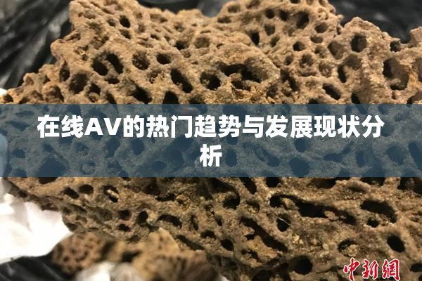 在线AV的热门趋势与发展现状分析