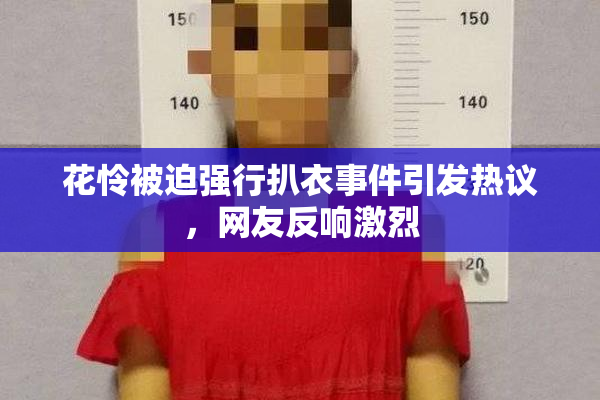 花怜被迫强行扒衣事件引发热议，网友反响激烈