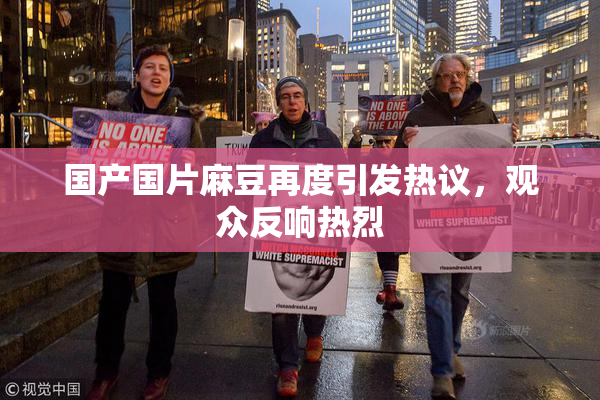 国产国片麻豆再度引发热议，观众反响热烈