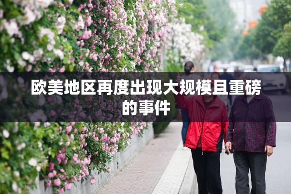 欧美地区再度出现大规模且重磅的事件