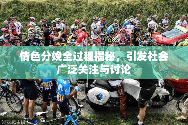 情色分娩全过程揭秘，引发社会广泛关注与讨论