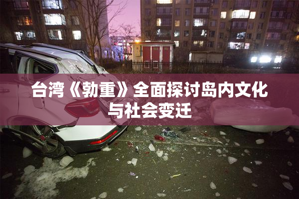 台湾《勃重》全面探讨岛内文化与社会变迁