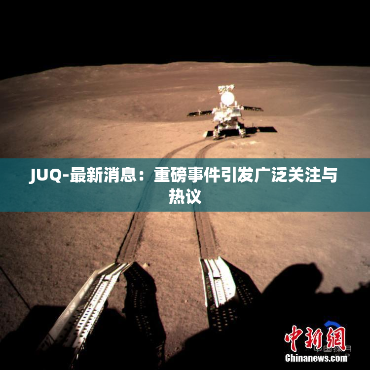 JUQ-最新消息：重磅事件引发广泛关注与热议