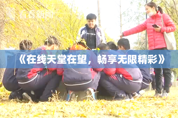 《在线天堂在望，畅享无限精彩》