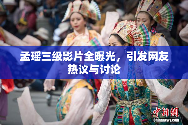 孟瑶三级影片全曝光，引发网友热议与讨论