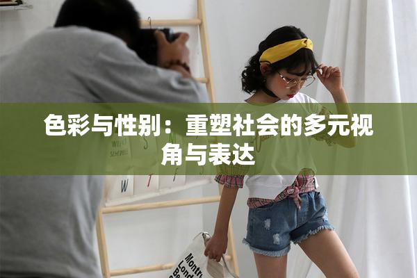 色彩与性别：重塑社会的多元视角与表达