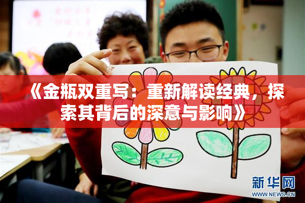 《金瓶双重写：重新解读经典，探索其背后的深意与影响》