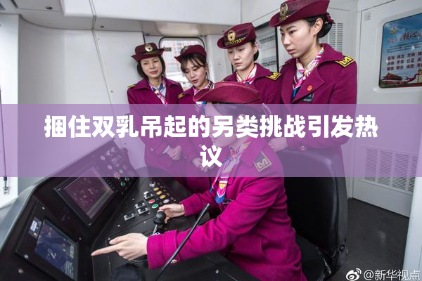 捆住双乳吊起的另类挑战引发热议