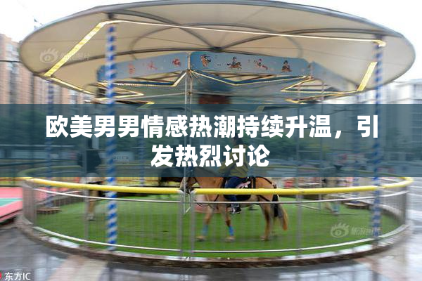 欧美男男情感热潮持续升温，引发热烈讨论