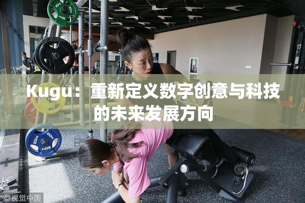 Kugu：重新定义数字创意与科技的未来发展方向