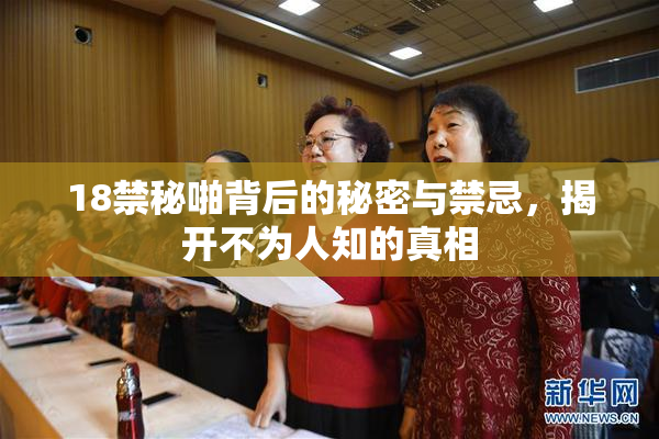 18禁秘啪背后的秘密与禁忌，揭开不为人知的真相