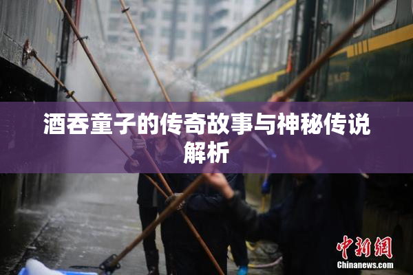 酒吞童子的传奇故事与神秘传说解析