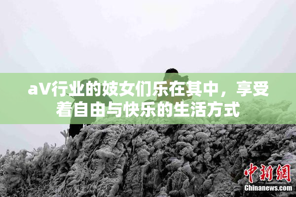 aV行业的妓女们乐在其中，享受着自由与快乐的生活方式