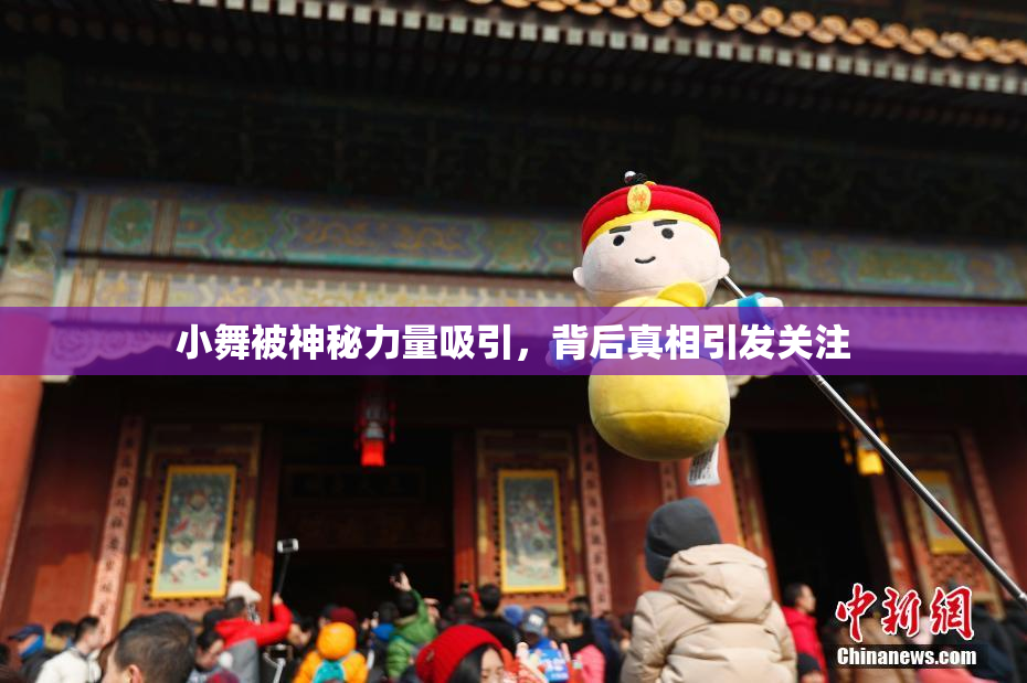 小舞被神秘力量吸引，背后真相引发关注