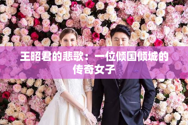 王昭君的悲歌：一位倾国倾城的传奇女子