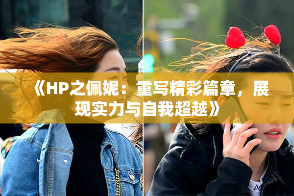 《HP之佩妮：重写精彩篇章，展现实力与自我超越》