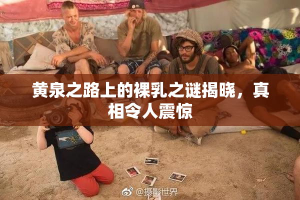 黄泉之路上的裸乳之谜揭晓，真相令人震惊
