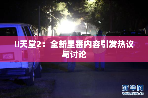 妺天堂2：全新里番内容引发热议与讨论