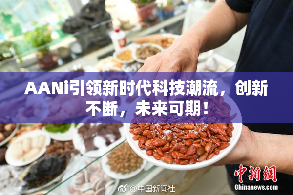 AANi引领新时代科技潮流，创新不断，未来可期！