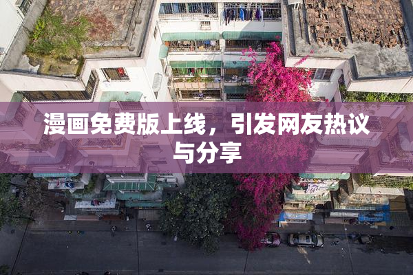 漫画免费版上线，引发网友热议与分享