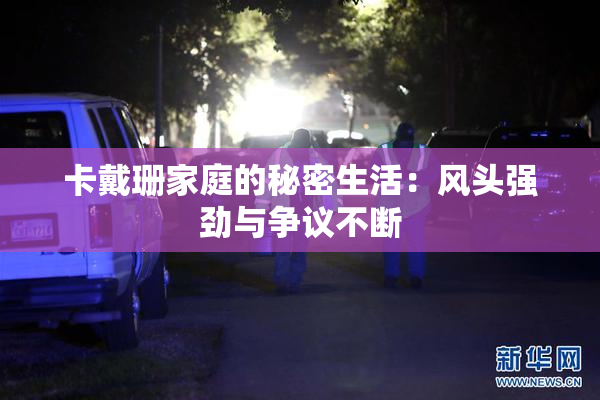 卡戴珊家庭的秘密生活：风头强劲与争议不断