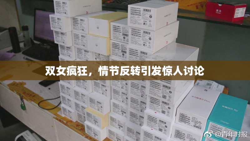 双女疯狂，情节反转引发惊人讨论
