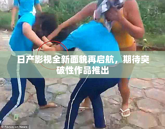 日产影视全新面貌再启航，期待突破性作品推出