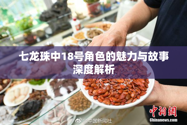 七龙珠中18号角色的魅力与故事深度解析