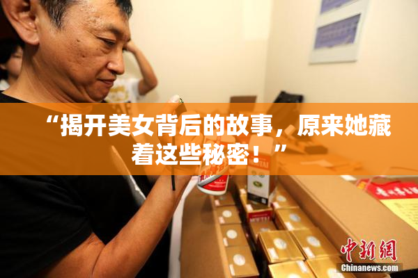 “揭开美女背后的故事，原来她藏着这些秘密！”