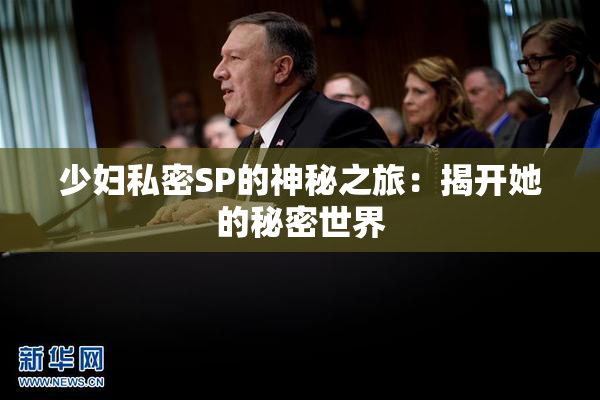 少妇私密SP的神秘之旅：揭开她的秘密世界