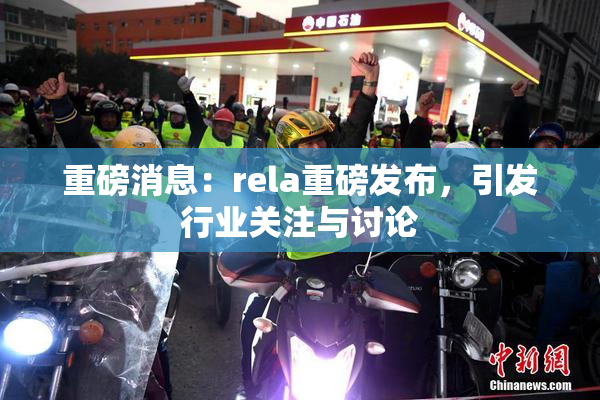 重磅消息：rela重磅发布，引发行业关注与讨论