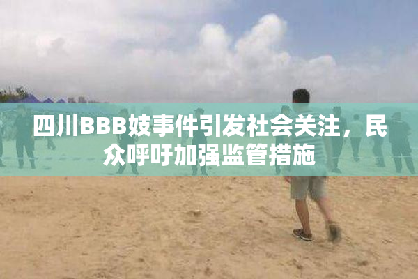 四川BBB妓事件引发社会关注，民众呼吁加强监管措施