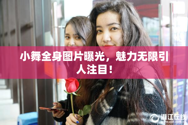 小舞全身图片曝光，魅力无限引人注目！