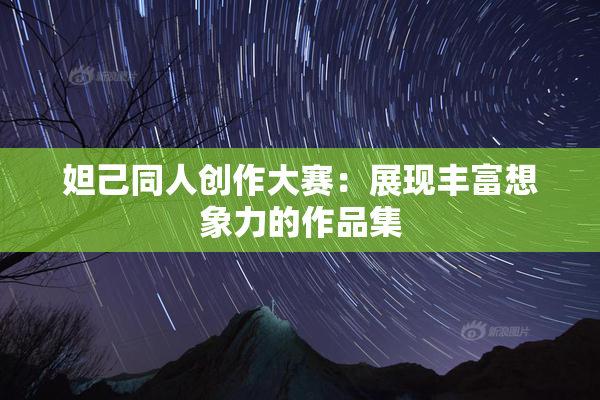 妲己同人创作大赛：展现丰富想象力的作品集