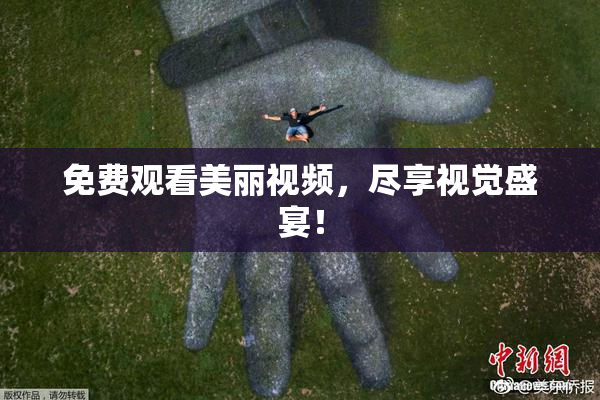 免费观看美丽视频，尽享视觉盛宴！