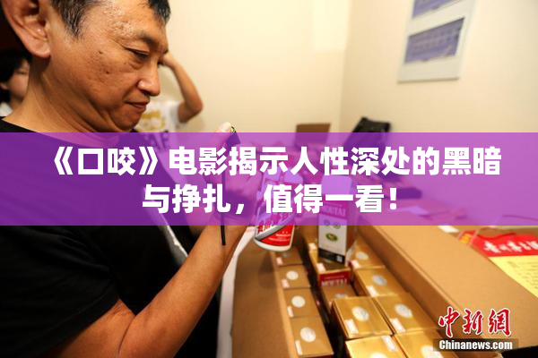 《口咬》电影揭示人性深处的黑暗与挣扎，值得一看！