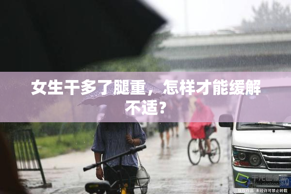 女生干多了腿重，怎样才能缓解不适？