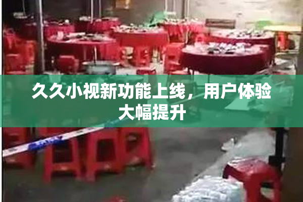 久久小视新功能上线，用户体验大幅提升
