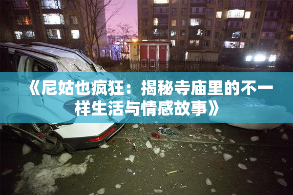 《尼姑也疯狂：揭秘寺庙里的不一样生活与情感故事》
