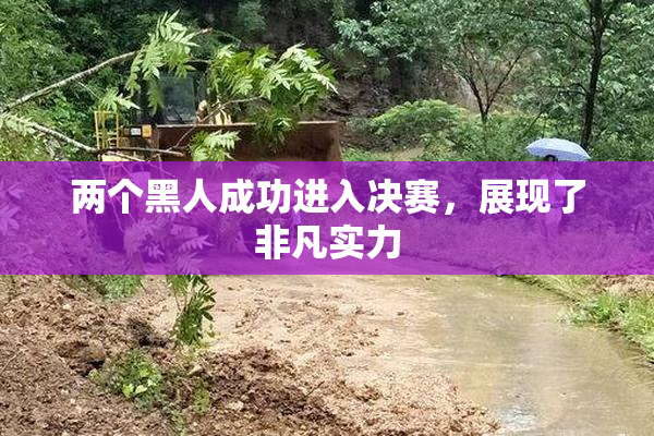 两个黑人成功进入决赛，展现了非凡实力
