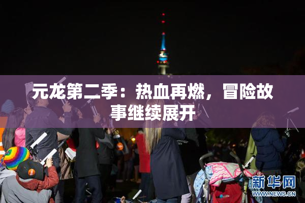元龙第二季：热血再燃，冒险故事继续展开